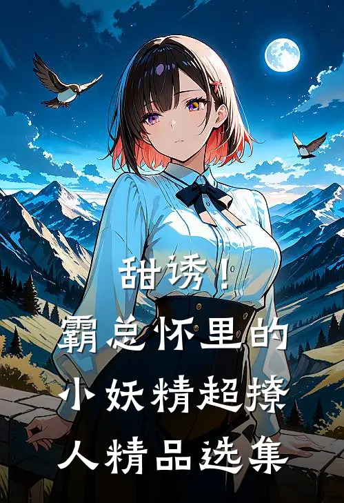 甜诱！霸总怀里的小妖精超撩人精品选集