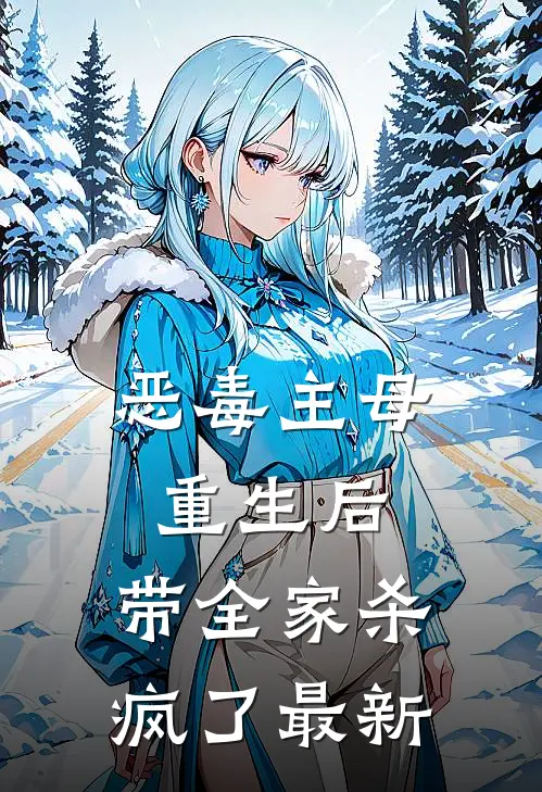 恶毒主母重生后,带全家杀疯了最新