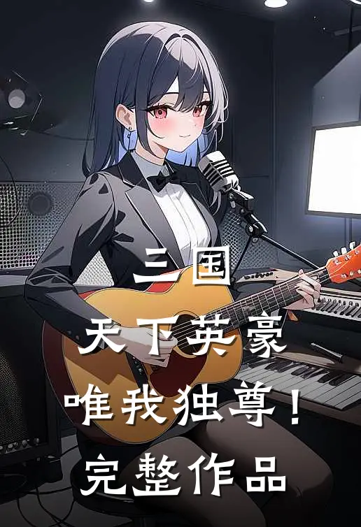 三国天下英豪,唯我独尊!完整作品在线观看