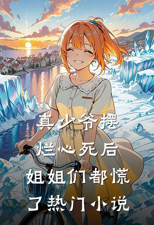 真少爷摆烂心死后,姐姐们都慌了热门