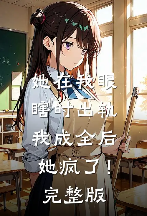 她在我眼瞎时出轨,我成全后她疯了!完整版免费阅读