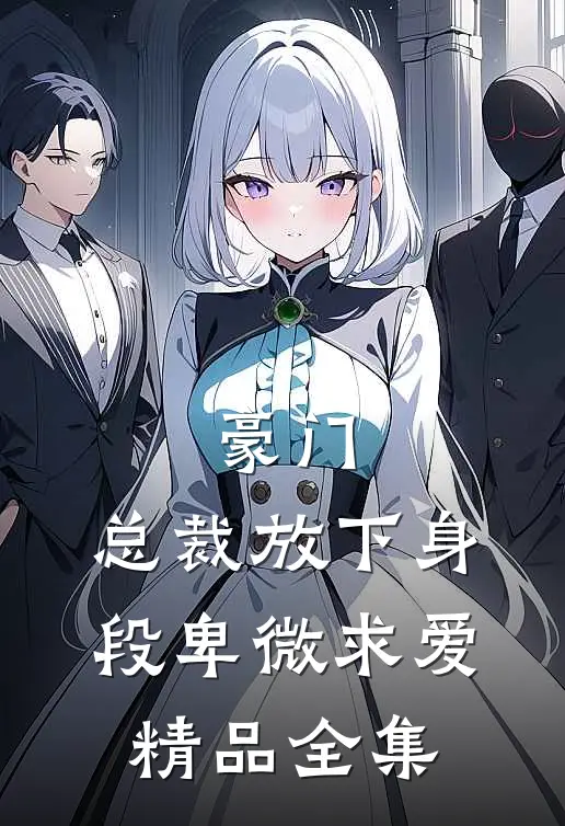 豪门：总裁放下身段卑微求爱精品全集