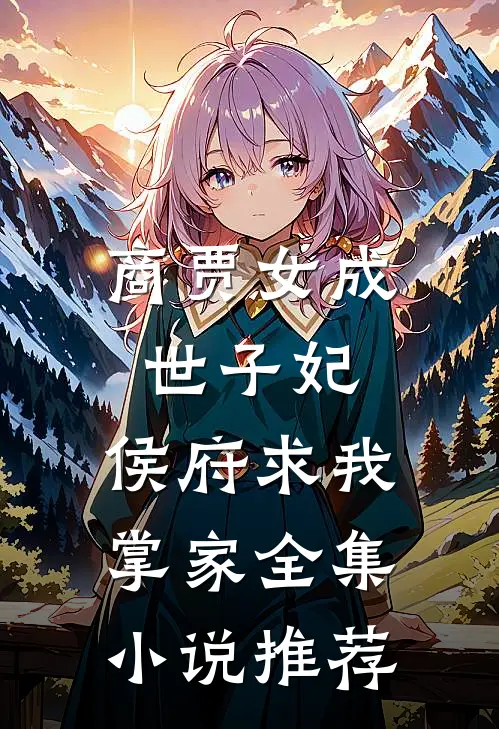 商贾女成世子妃,侯府求我掌家全集推荐阅读