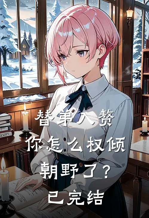 替弟入赘,你怎么权倾朝野了?已完结吗