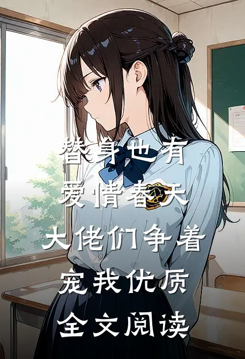 替身也有爱情春天：大佬们争着宠我优质全文阅读