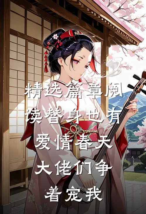 精选篇章阅读替身也有爱情春天：大佬们争着宠我