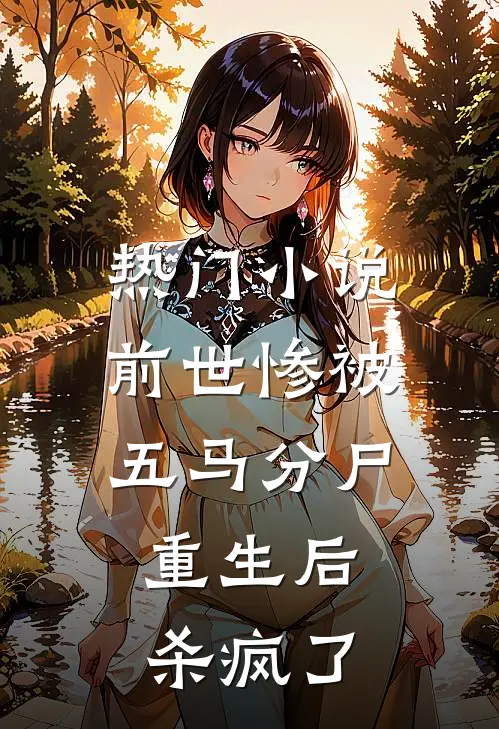热门前世惨被五马分尸,重生后杀疯了免费阅读