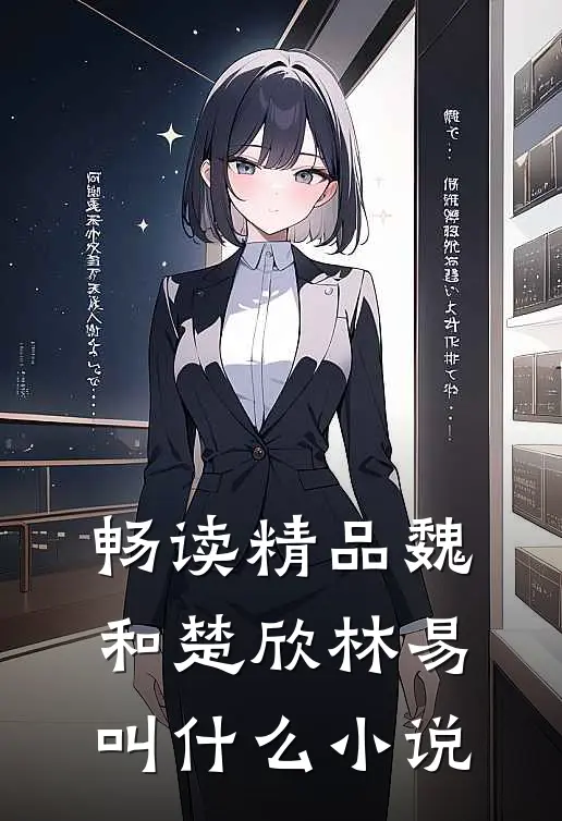 畅读精品魏和楚欣林易叫什么小说