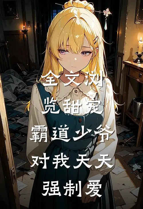 全文浏览甜宠：霸道少爷对我天天强制爱