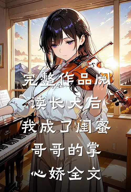 完整作品阅读长大后,我成了闺蜜哥哥的掌心娇全文