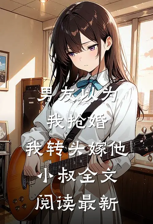 男友以为我抢婚,我转头嫁他小叔全文阅读最新
