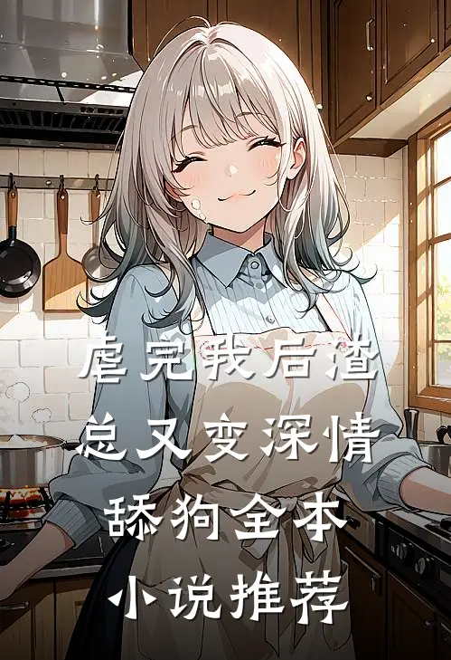 虐完我后渣总又变深情舔狗全本小说推荐