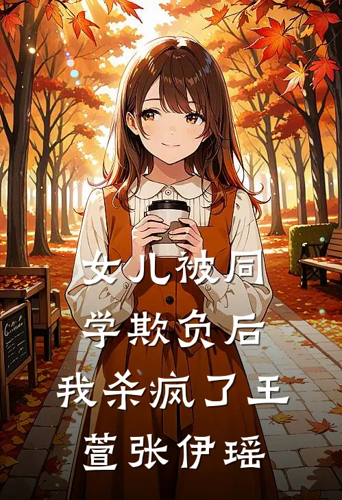 女儿被同学欺负后,我杀疯了王萱张伊瑶