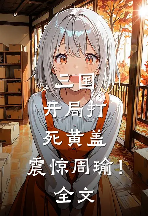 三国,开局打死黄盖,震惊周瑜!全文免费