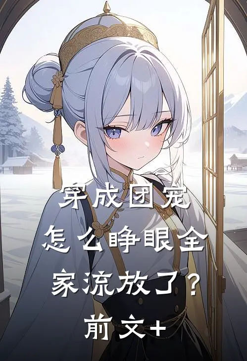 穿成团宠，怎么睁眼全家流放了？前文+
