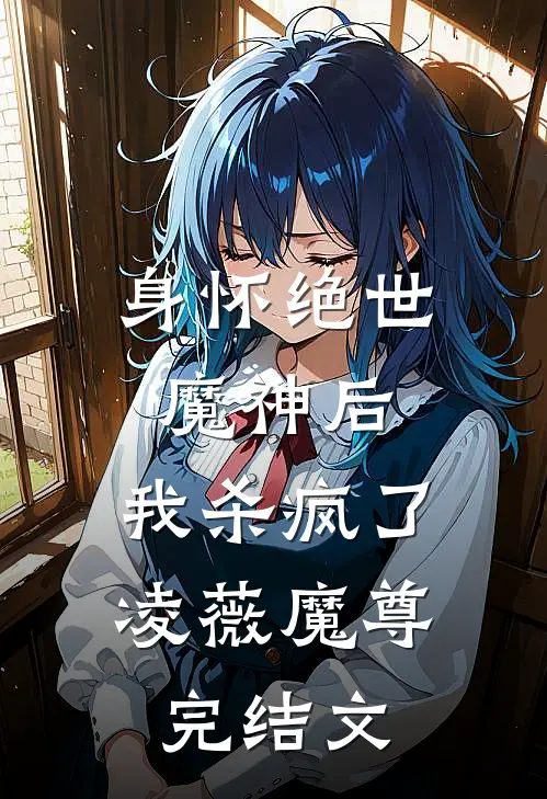 身怀绝世魔神后,我杀疯了凌薇魔尊完结文学