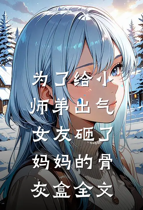 为了给小师弟出气,女友砸了妈妈的骨灰盒全文