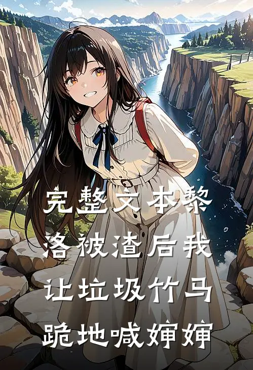 完整文本黎洛被渣后我让垃圾竹马跪地喊婶婶