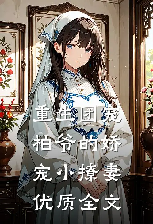 重生团宠柏爷的娇宠小撩妻优质全文免费阅读