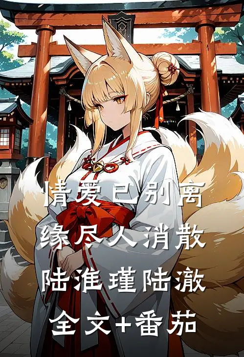 情爱已别离，缘尽人消散陆淮瑾陆澈全文+番茄