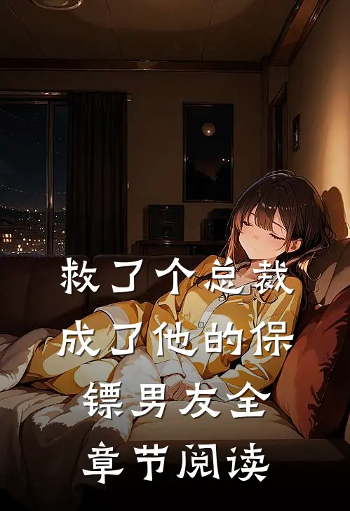 救了个总裁,成了他的保镖男友全章节阅读免费