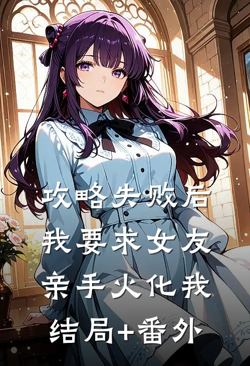 攻略失败后，我要求女友亲手火化我结局+番外