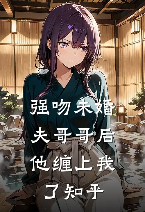 强吻未婚夫哥哥后,他缠上我了知乎全文