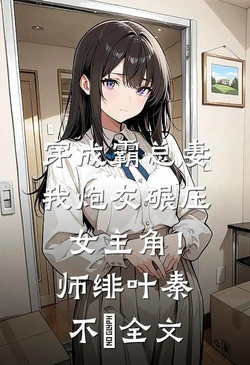 穿成霸总妻，我炮灰碾压女主角！师绯叶秦不俍全文