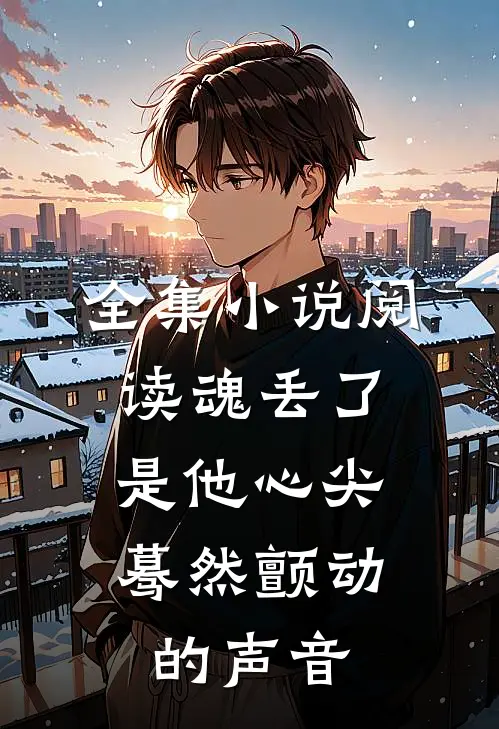 全集小说阅读魂丢了，是他心尖蓦然颤动的声音