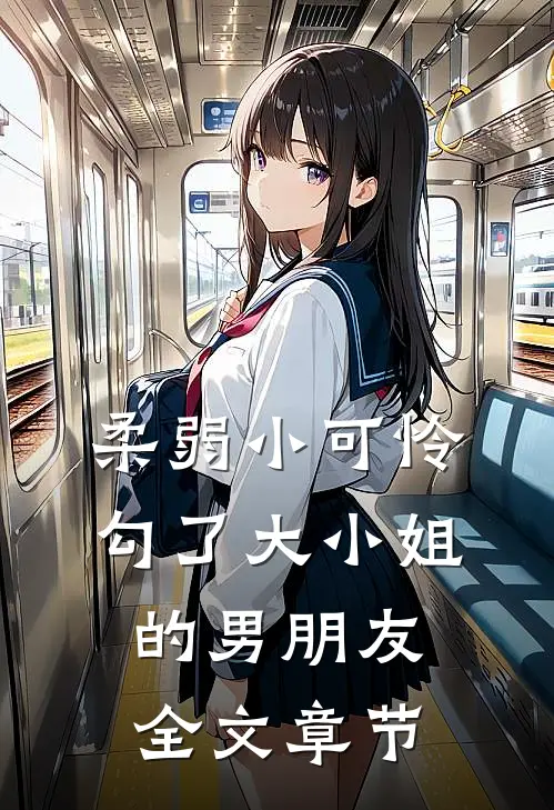 柔弱小可怜,勾了大小姐的男朋友全文章节免费阅读