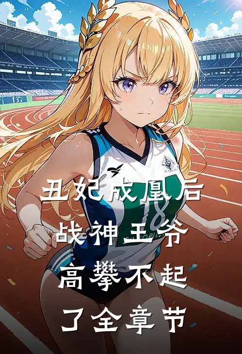 丑妃成凰后,战神王爷高攀不起了全章节