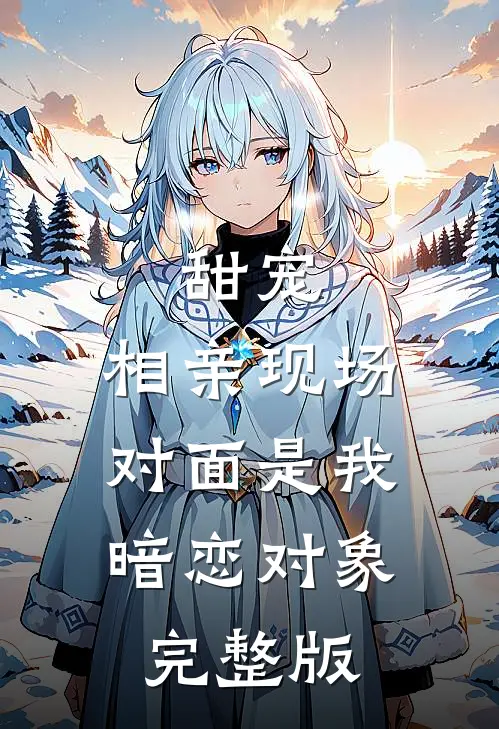 甜宠相亲现场,对面是我暗恋对象完整版