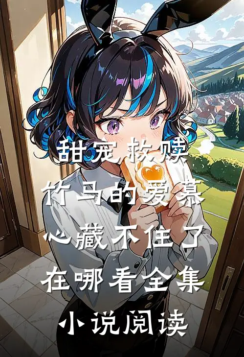 甜宠救赎:竹马的爱慕心藏不住了在哪看全集小说阅读