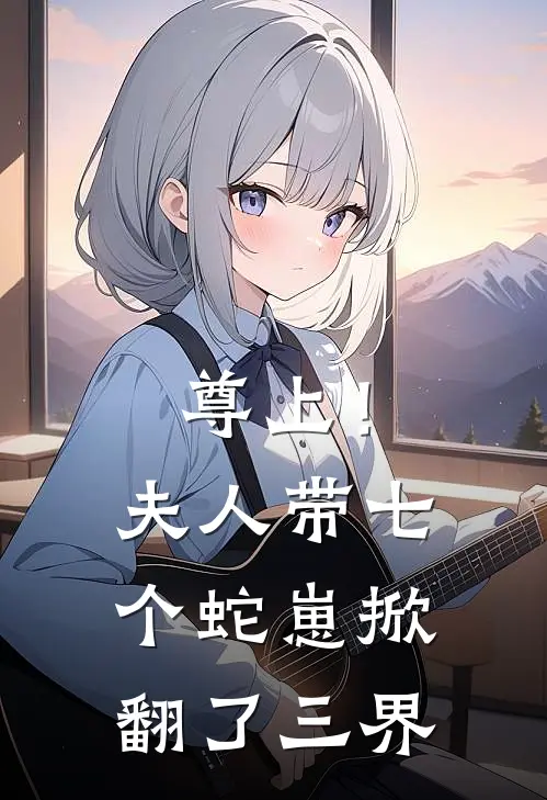 尊上!夫人带七个蛇崽掀翻了三界(天命凰女凤微)