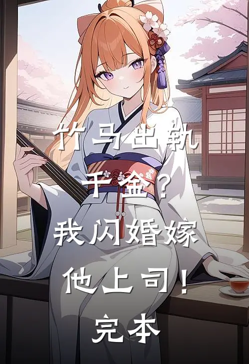 竹马出轨千金?我闪婚嫁他上司!完本