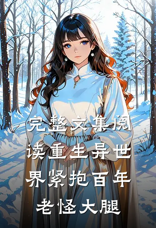 完整文集阅读重生异世界紧抱百年老怪大腿的