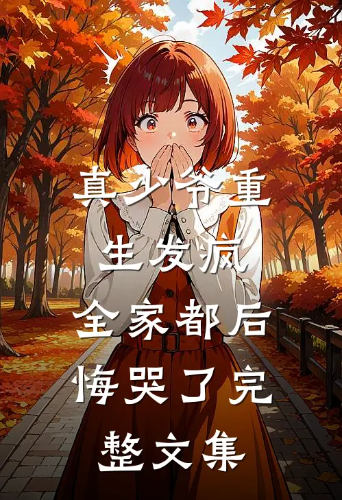 真少爷重生发疯,全家都后悔哭了完整文集免费阅读