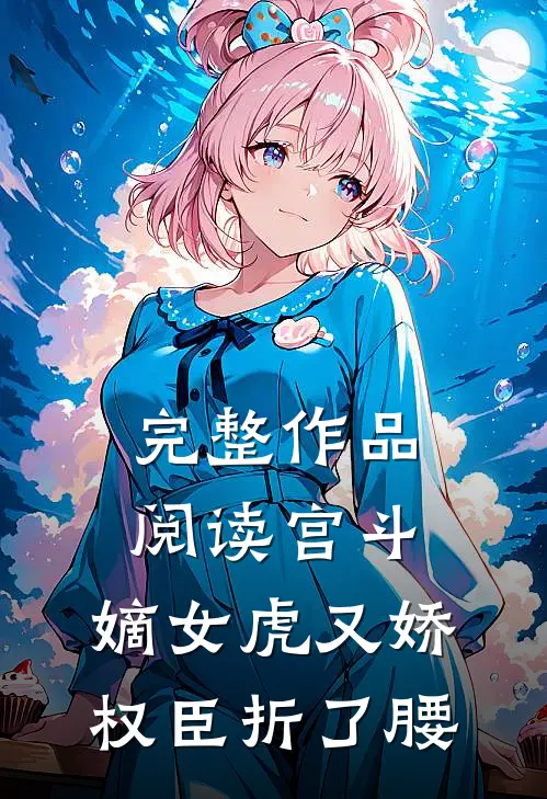 完整作品阅读宫斗：嫡女虎又娇，权臣折了腰
