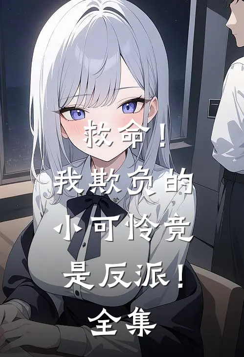 救命!我欺负的小可怜竟是反派!全集免费阅读