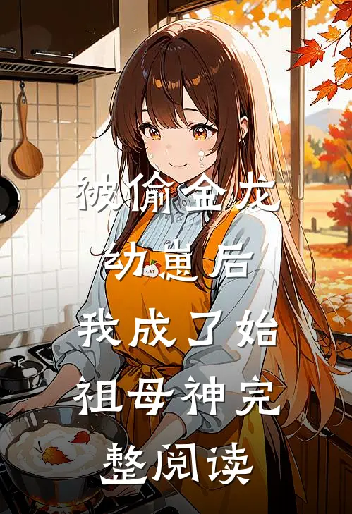 被偷金龙幼崽后，我成了始祖母神完整阅读