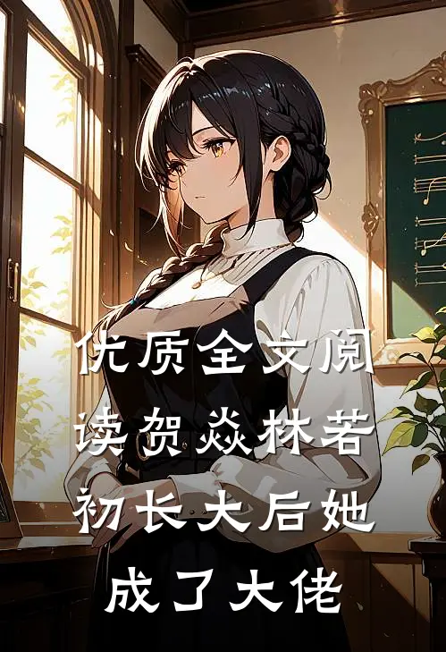 优质全文阅读贺焱林若初长大后她成了大佬