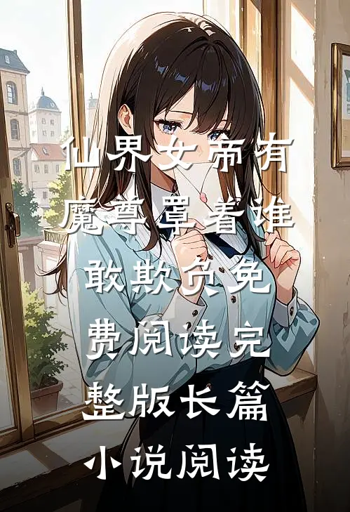 仙界女帝有魔尊罩着谁敢欺负免费阅读完整版长篇小说阅读