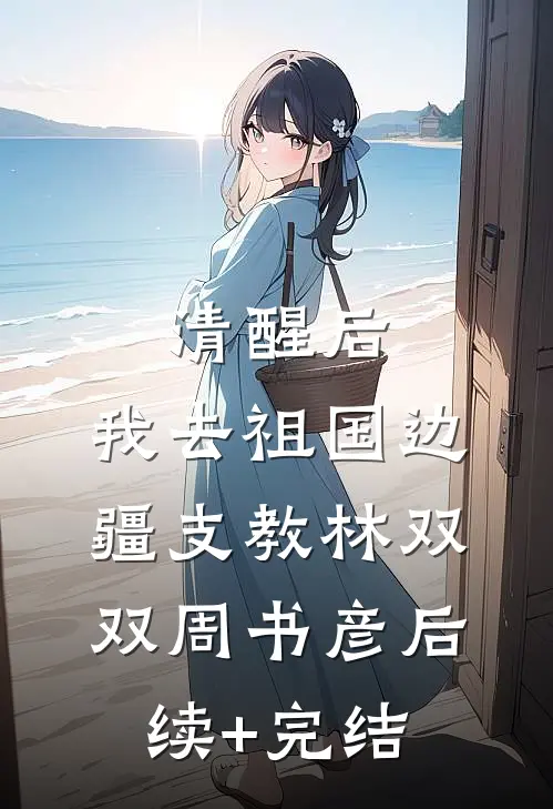 清醒后，我去祖国边疆支教林双双周书彦后续+完结