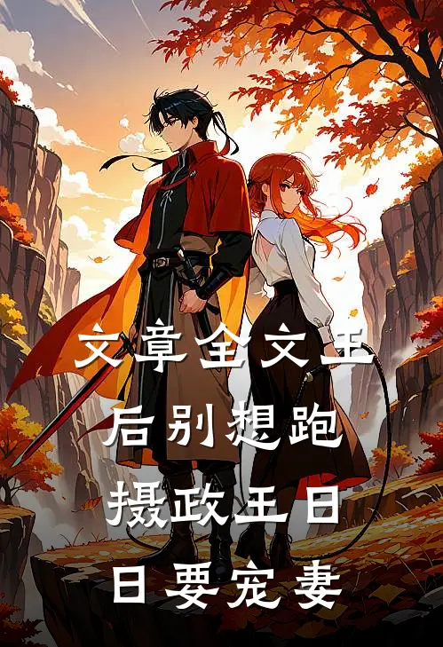 文章全文王后别想跑，摄政王日日要宠妻