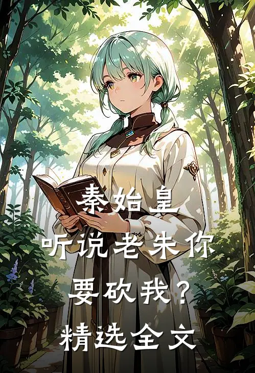 秦始皇：听说老朱你要砍我？精选全文
