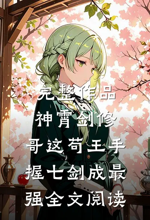 完整作品神霄剑修:哥这苟王手握七剑成最强全文阅读