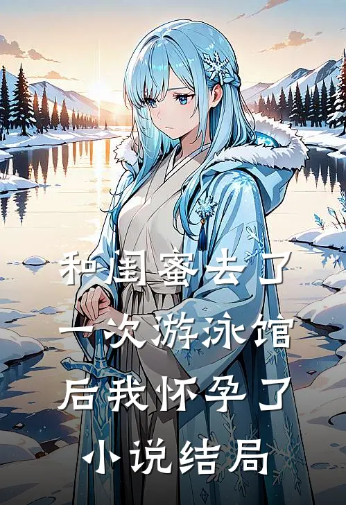和闺蜜去了一次游泳馆后我怀孕了结局是啥
