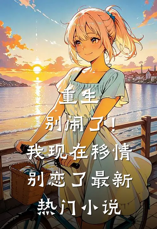 重生别闹了!我现在移情别恋了最新热门免费阅读
