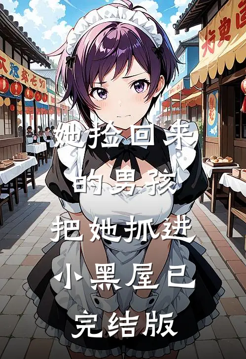 她捡回来的男孩,把她抓进小黑屋已完结版免费阅读