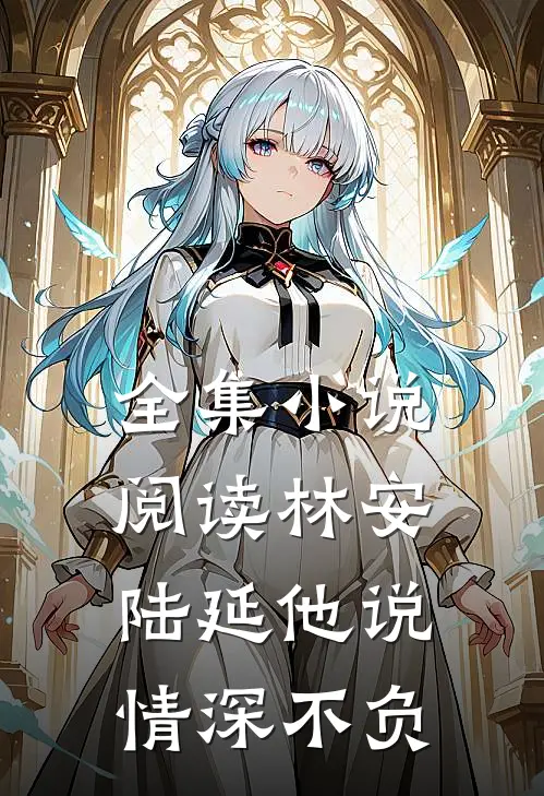 全集小说阅读林安陆延他说情深不负